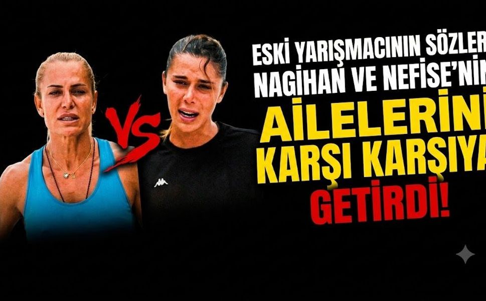 Survivor'da Neler Oluyor? Eski Yarışmacının Sözleri Nagihan ve Nefise’nin Ailelerini Karşı Karşıya Getirdi