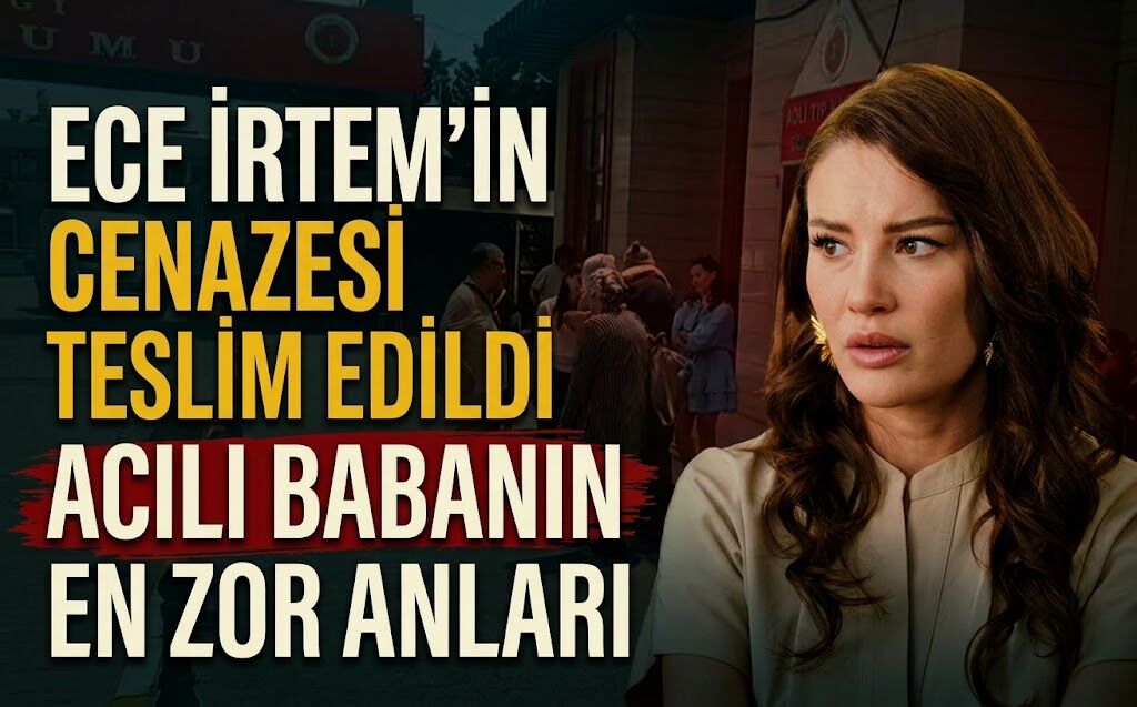 Ece İrtem’in Cenazesi Teslim Edildi: Acılı Babanın En Zor Anları