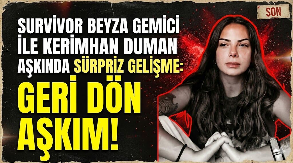 Survivor Beyza Gemici ile Kerimhan Duman Aşkında Sürpriz Gelişme: "Geri Dön Aşkım!"