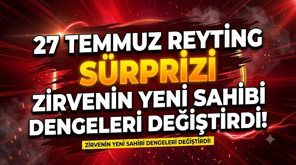 27 Temmuz Reyting Sonuçlarında Sürpriz: Zirvenin Yeni Sahibi Tüm Dengeleri Değiştirdi