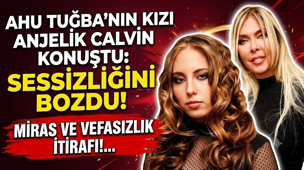 Ahu Tuğba'nın Kızı Anjelik Calvin Sessizliğini Bozdu: Miras ve Vefasızlık İtirafı!